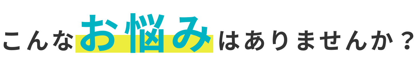 こんなお悩みはありませんか？