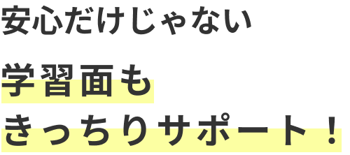 安心だけじゃない学習面もきっちりサポート